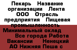 Пекарь › Название организации ­ Лента, ООО › Отрасль предприятия ­ Пищевая промышленность › Минимальный оклад ­ 27 889 - Все города Работа » Вакансии   . Ненецкий АО,Нижняя Пеша с.